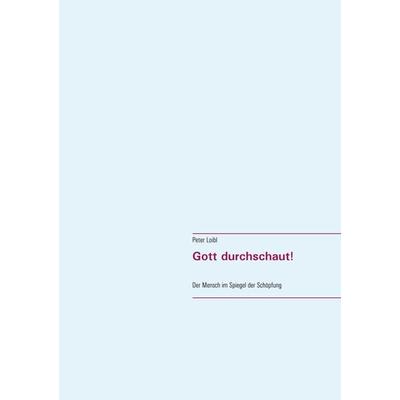 Gott durchschaut!, Taschenbuch von Peter Loibl, BoD – Books on Demand, 978-3-7519-0009-6