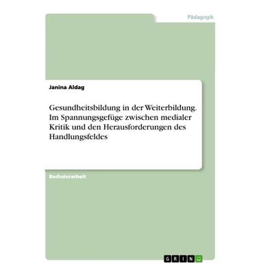 Gesundheitsbildung in der Weiterbildung. Im Spannungsgefüge zwischen medialer Kritik und den Herausforderungen des Handlungsfeldes, Taschenbuch von