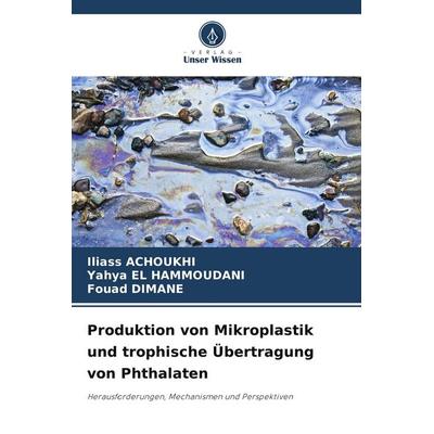 Produktion von Mikroplastik und trophische Übertragung von Phthalaten, Taschenbuch von Iliass Achoukhi,Yahya El Hammoudani,Fouad Dimane, Verlag Unser