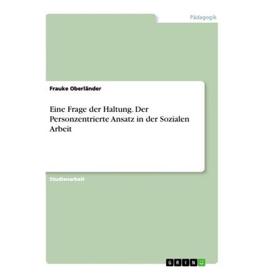 Eine Frage der Haltung. Der Personzentrierte Ansatz in der Sozialen Arbeit, Taschenbuch von Frauke Oberländer, GRIN, 978-3-668-92750-6