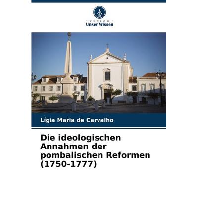 Die ideologischen Annahmen der pombalischen Reformen (1750-1777), Taschenbuch von Lígia Maria de Carvalho, Verlag Unser Wissen, 978-620-8-12435-9