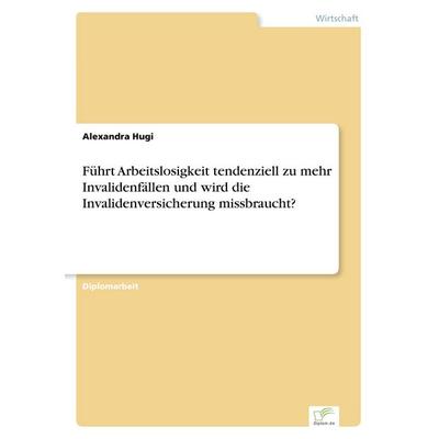 Führt Arbeitslosigkeit tendenziell zu mehr Invalidenfällen und wird die Invalidenversicherung missbraucht?, Taschenbuch von Alexandra Hugi, GRIN,