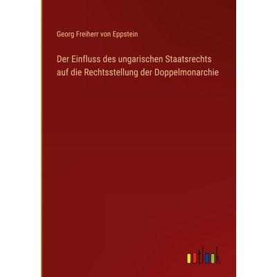 Der Einfluss des ungarischen Staatsrechts auf die Rechtsstellung der Doppelmonarchie, Gebundene Ausgabe von Georg Freiherr Eppstein, Outlook,