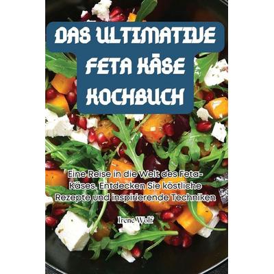 DAS ULTIMATIVE FETA KÄSE KOCHBUCH, Taschenbuch von Irene Wolf, Conor McKenna, 978-1-83583-094-9