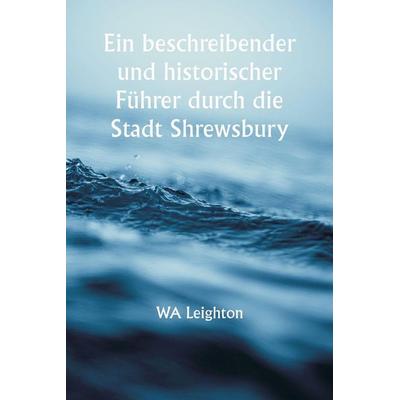 Ein beschreibender und historischer Führer durch die Stadt Shrewsbury, Taschenbuch von Wa Leighton, Alpha Editions, 978-93-5694-015-4