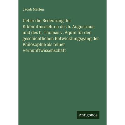 Ueber die Bedeutung der Erkenntnisslehren des h. Augustinus und des h. Thomas v. Aquin für den geschichtlichen Entwicklungsgang der Philosophie als