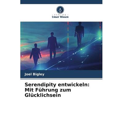 Serendipity entwickeln: Mit Führung zum Glücklichsein, Taschenbuch von Joel Bigley, Verlag Unser Wissen, 978-620-8-06739-7