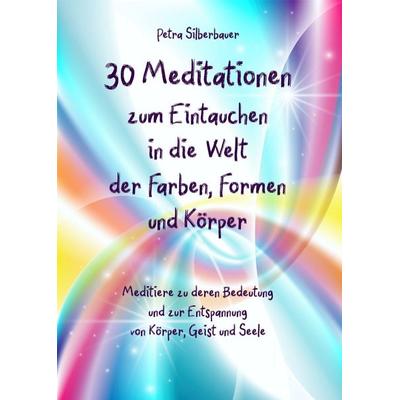 30 Meditationen zum Eintauchen in die Welt der Farben, Formen und Körper, Taschenbuch von Petra Silberbauer, Angelina Schulze Verlag,