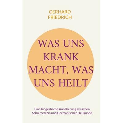 Was uns krank macht, was uns heilt, Taschenbuch von Gerhard Friedrich, BoD – Books on Demand, 978-3-695-72831-2