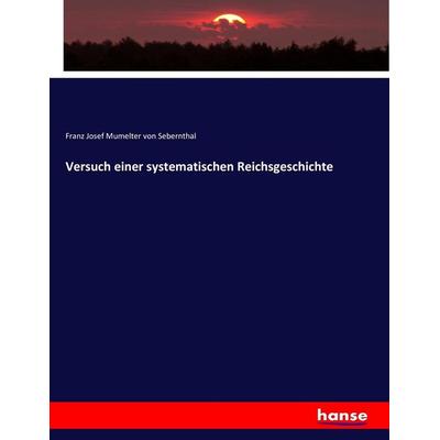 Versuch einer systematischen Reichsgeschichte, Taschenbuch von Franz Josef Mumelter Sebernthal, Hansebooks, 978-3-7434-8489-4