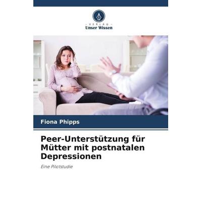 Peer-Unterstützung für Mütter mit postnatalen Depressionen, Taschenbuch von Fiona Phipps, Verlag Unser Wissen, 978-620-5-28835-1
