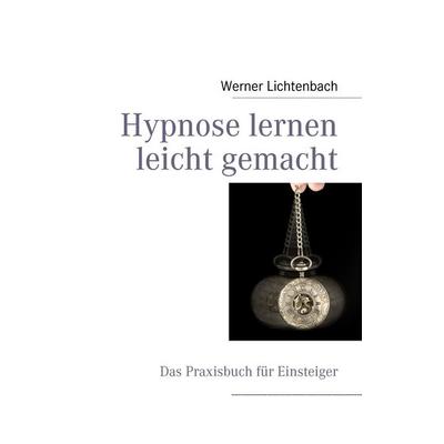 Hypnose lernen leicht gemacht, Taschenbuch von Werner Lichtenbach, BoD – Books on Demand, 978-3-8391-1619-7