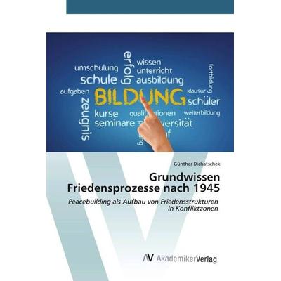 Grundwissen Friedensprozesse nach 1945, Taschenbuch von Günther Dichatschek, AV Akademikerverlag, 978-3-639-49688-8