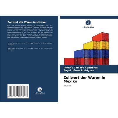 Zollwert der Waren in Mexiko, Taschenbuch von Porfirio Tamayo Contreras,Ángel tiérrez Rodríguez, Verlag Unser Wissen, 978-620-7-91294-0