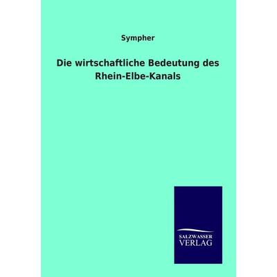 Die wirtschaftliche Bedeutung des Rhein-Elbe-Kanals, Taschenbuch von Sympher, Salzwasser, 978-3-86444-693-1