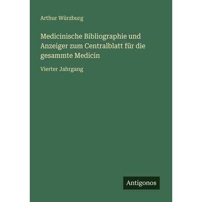 Medicinische Bibliographie und Anzeiger zum Centralblatt für die gesammte Medicin, Taschenbuch von Arthur Würzburg, Antigonos Verlag,