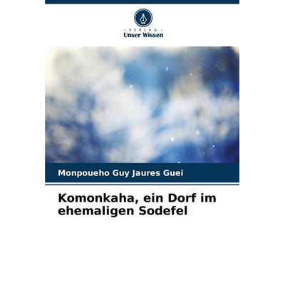 Komonkaha, ein Dorf im ehemaligen Sodefel, Taschenbuch von Monpoueho Guy Jaures Guei, Verlag Unser Wissen, 978-620-7-26328-8