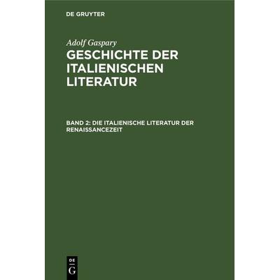 Die italienische Literatur der Renaissancezeit, Gebundene Ausgabe von Adolf Gaspary, De Gruyter, 978-3-11-124525-6