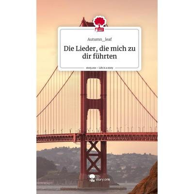 Die Lieder, die mich zu dir führten. Life is a Story - story.one, Gebundene Ausgabe von Autumn_leaf, Story.one publishing, 978-3-7108-9710-8
