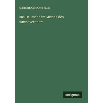 Das Deutsche im Munde des Hannoveraners, Gebundene Ausgabe von Hermann Carl Otto Huss, Antigonos Verlag, 978-3-386-95724-3