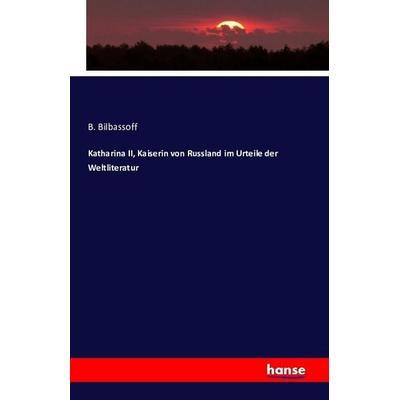 Katharina II, Kaiserin von Russland im Urteile der Weltliteratur, Taschenbuch von B. Bilbassoff, Hansebooks, 978-3-7428-7845-8