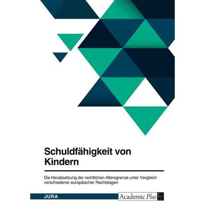Schuldfähigkeit von Kindern. Die Herabsetzung der rechtlichen Altersgrenze unter Vergleich verschiedener europäischer Rechtslagen, Taschenbuch von