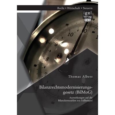 Bilanzrechtsmodernisierungsgesetz (BilMoG): Auswirkungen auf die Bilanzkennzahlen mit Fallbeispiel, Taschenbuch von Thomas Albers, Igel Verlag RWS,