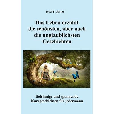 Das Leben erzählt die schönsten, aber auch die unglaublichsten Geschichten, Taschenbuch von Josef F. Justen, BoD – Books on Demand, 978-3-7543-4638-9