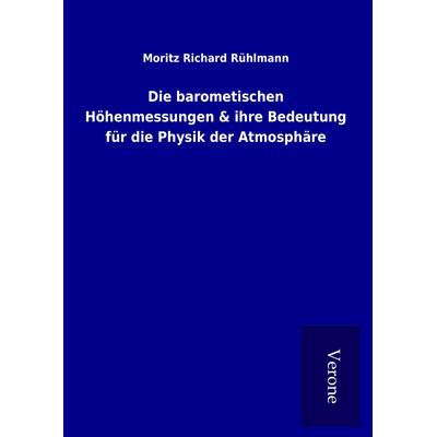 Die barometischen Höhenmessungen & ihre Bedeutung für die Physik der Atmosphäre, Gebundene Ausgabe von Moritz Richard Rühlmann, BoD - Books on Demand