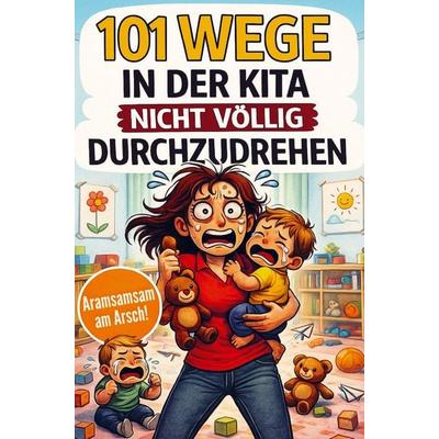 101 Wege in der Kita nicht völlig durchzudrehen - Das ultimative Anti-Stress-Mitmachbuch für Erzieherinnen zwischen Bastelkleber, Bauklotzkrieg &