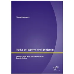Kafka bei Adorno und Benjamin: Versuch über eine hermeneutische Konstellation, Fachbücher von Timm Steenbock