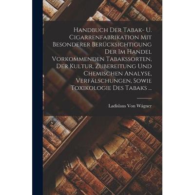 Handbuch Der Tabak- U. Cigarrenfabrikation Mit Besonderer Berücksichtigung Der Im Handel Vorkommenden Tabakssorten, Der Kultur, Zubereitung Und