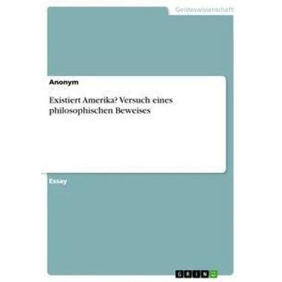 Existiert Amerika? Versuch eines philosophischen Beweises, Taschenbuch von Anonym, GRIN, 978-3-668-50313-7