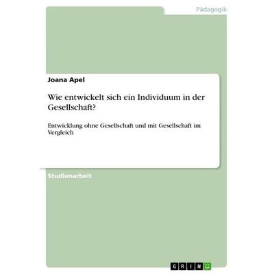 Wie entwickelt sich ein Individuum in der Gesellschaft?, Taschenbuch von Joana Apel, GRIN, 978-3-668-89716-8
