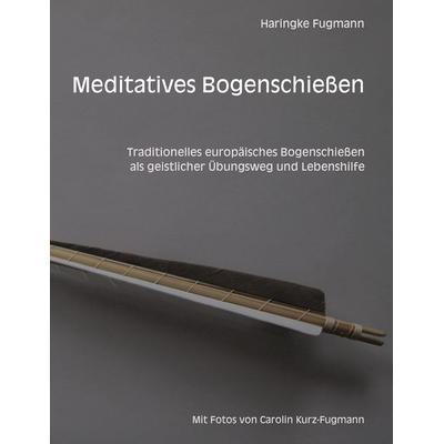 Meditatives Bogenschießen, Taschenbuch von Haringke Fugmann, BoD – Books on Demand, 978-3-8482-0982-8