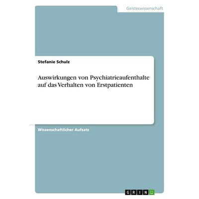 Auswirkungen von Psychiatrieaufenthalte auf das Verhalten von Erstpatienten, Taschenbuch von Stefanie Schulz, GRIN, 978-3-640-43278-3