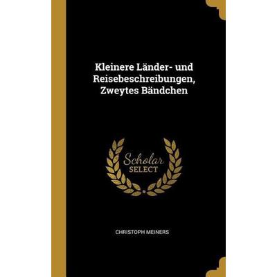 Kleinere Länder- Und Reisebeschreibungen, Zweytes Bändchen, Gebundene Ausgabe von Christoph Meiners, Creative Media Partners, LLC, 978-0-274-92674-9