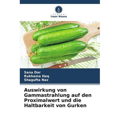 Auswirkung von Gammastrahlung auf den Proximalwert und die Haltbarkeit von Gurken, Taschenbuch von Sana Dar,Rukhama Haq,Shagufta Naz, Verlag Unser