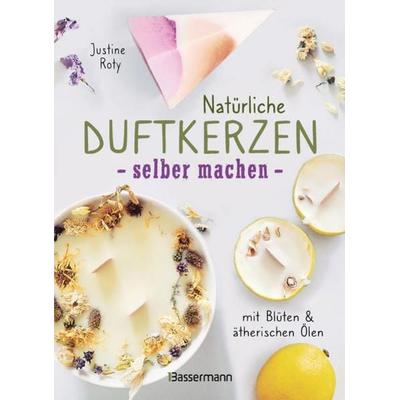 Natürliche Duftkerzen selber machen - mit Blüten & ätherischen Ölen, Gebundene Ausgabe von Justine Roty, Bassermann, 978-3-8094-4549-4