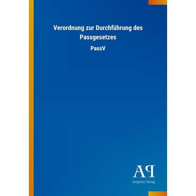 Verordnung zur Durchführung des Passgesetzes, Taschenbuch von Antiphon Verlag, Antiphon, 978-3-7314-2337-9