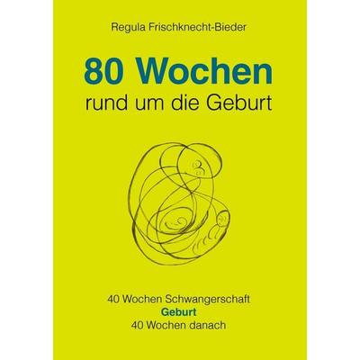 80 Wochen rund um die Geburt, Taschenbuch von Regula Frischknecht-Bieder, BoD – Books on Demand, 978-3-8334-7174-2
