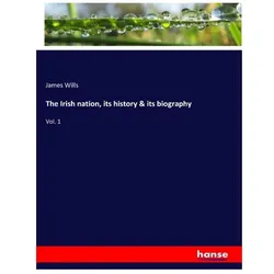 The Irish nation, its history & its biography, Fachbücher von James Wills