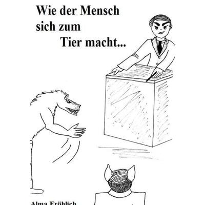 Wie der Mensch sich zum Tier macht, Taschenbuch von Alma Fröhlich, Epubli, 978-3-7418-7801-5