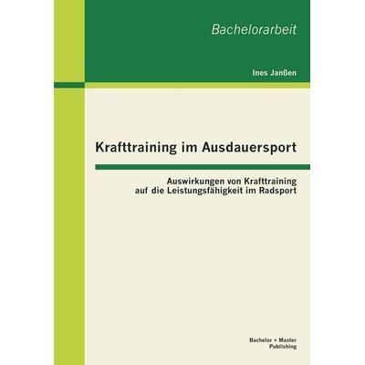 Krafttraining im Ausdauersport: Auswirkungen von Krafttraining auf die Leistungsfähigkeit im Radsport, Taschenbuch von Ines Janssen, Bachelor + Master