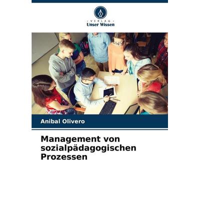 Management von sozialpädagogischen Prozessen, Taschenbuch von Anibal Olivero, Verlag Unser Wissen, 978-620-7-06202-7