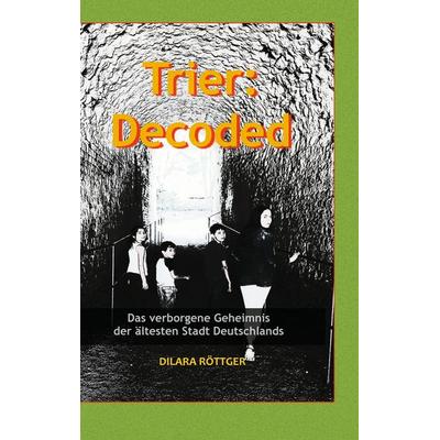Trier: Decoded, Gebundene Ausgabe von Dilara Röttger, BoD – Books on Demand, 978-3-7526-4786-0