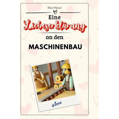 Eine Liebeserklärung an den Maschinenbau, Gebundene Ausgabe von Theo Meyer, BoD - Books on Demand, 978-3-7591-4371-6