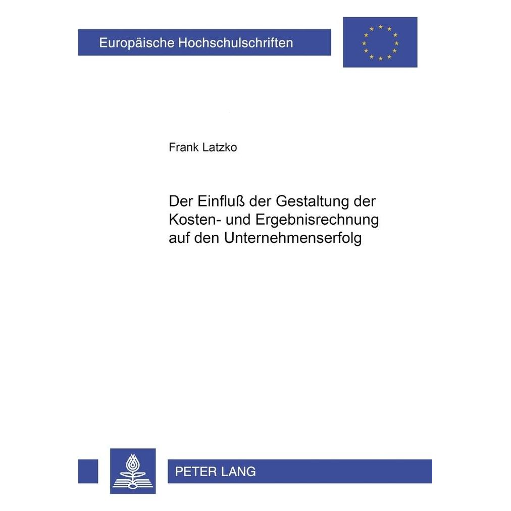 Peter Lang Der Einfluss der Gestaltung der Kosten- und Ergebnisrechnung auf den Unternehmenserfolg (Deutsch, Softcover, Frank Latzko) (56033683)