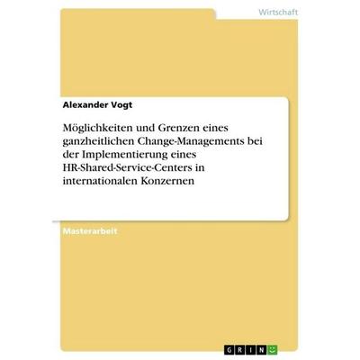 Möglichkeiten und Grenzen eines ganzheitlichen Change-Managements bei der Implementierung eines HR-Shared-Service-Centers in internationalen