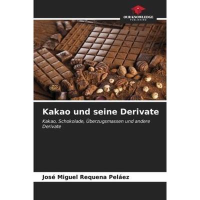 Kakao und seine Derivate, Taschenbuch von José Miguel Requena Peláez, Our Knowledge Publishing, 978-620-6-58182-6